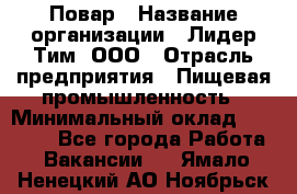 Повар › Название организации ­ Лидер Тим, ООО › Отрасль предприятия ­ Пищевая промышленность › Минимальный оклад ­ 22 000 - Все города Работа » Вакансии   . Ямало-Ненецкий АО,Ноябрьск г.